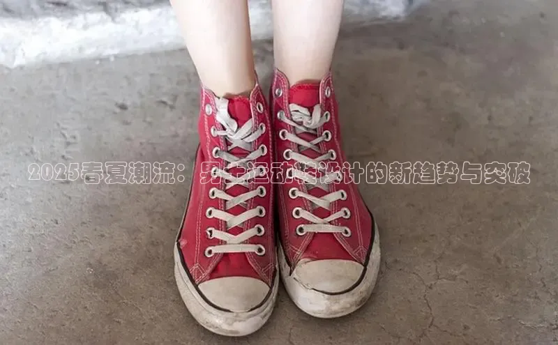 2025春夏潮流：男士运动鞋设计的新趋势与突破