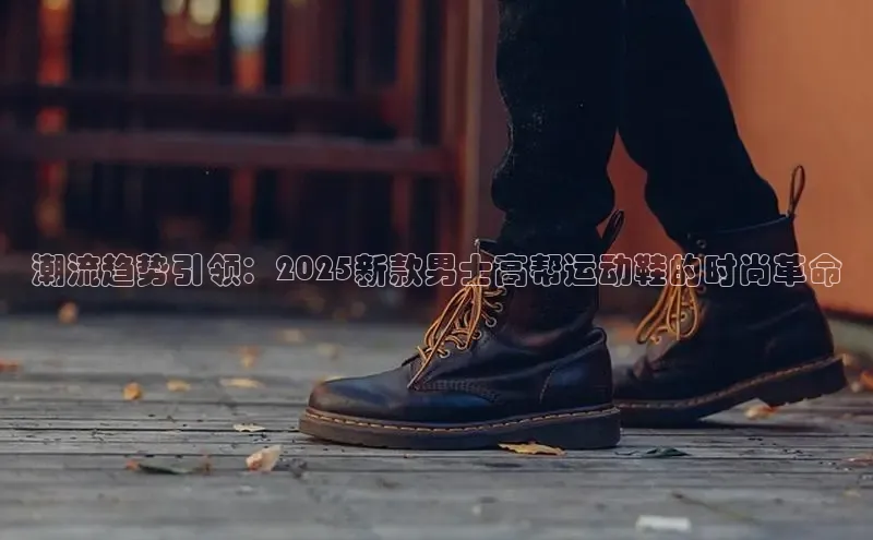 潮流趋势引领：2025新款男士高帮运动鞋的时尚革命