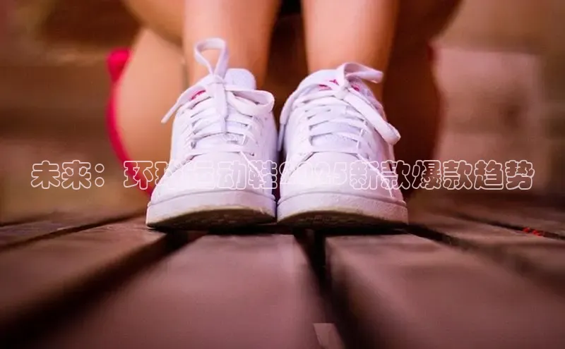 未来：环球运动鞋2025新款爆款趋势