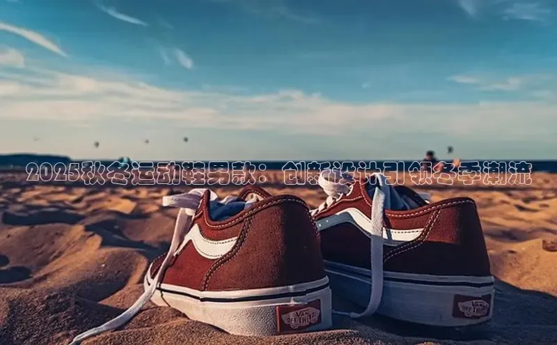 2025秋冬运动鞋男款：创新设计引领冬季潮流