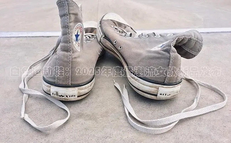 白色运动鞋：2025年度最潮流女款新品发布