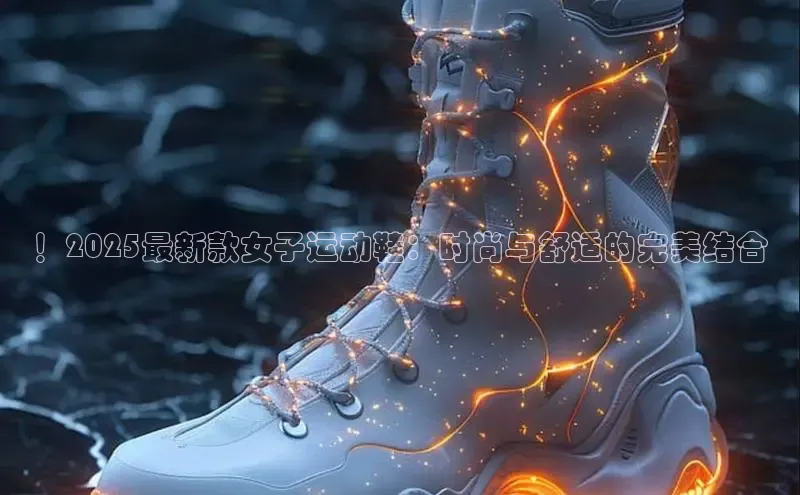 ！2025最新款女子运动鞋：时尚与舒适的完美结合