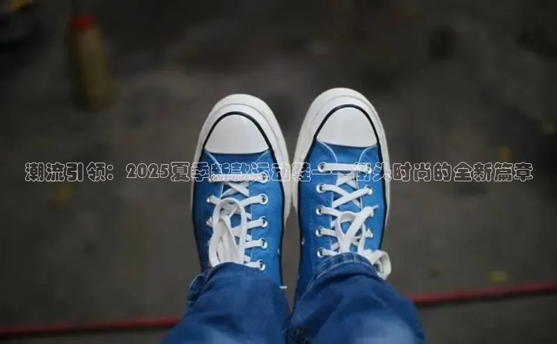 潮流引领：2025夏季新款运动鞋——街头时尚的全新篇章