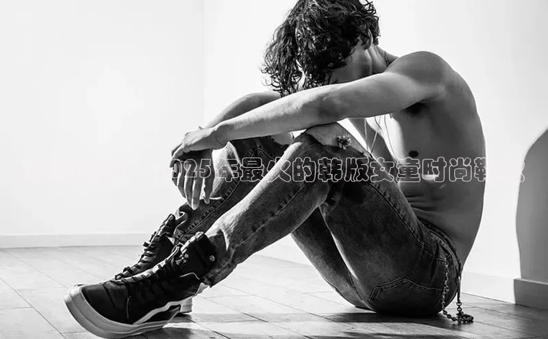 潮流前线：2025年最火的韩版女童时尚鞋款