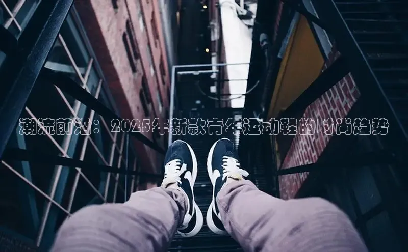 潮流前沿：2025年新款青年运动鞋的时尚趋势