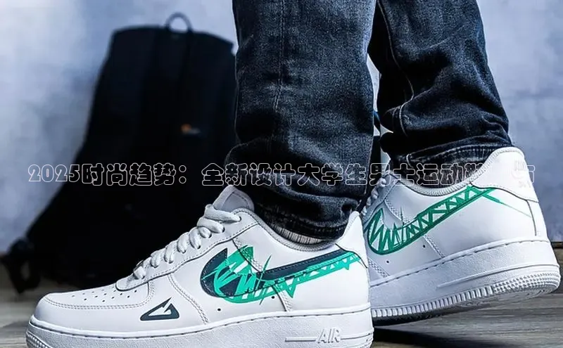 2025时尚趋势：全新设计大学生男士运动鞋发布