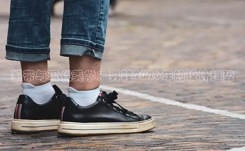 系带与现代美学：男鞋2026年的设计趋势