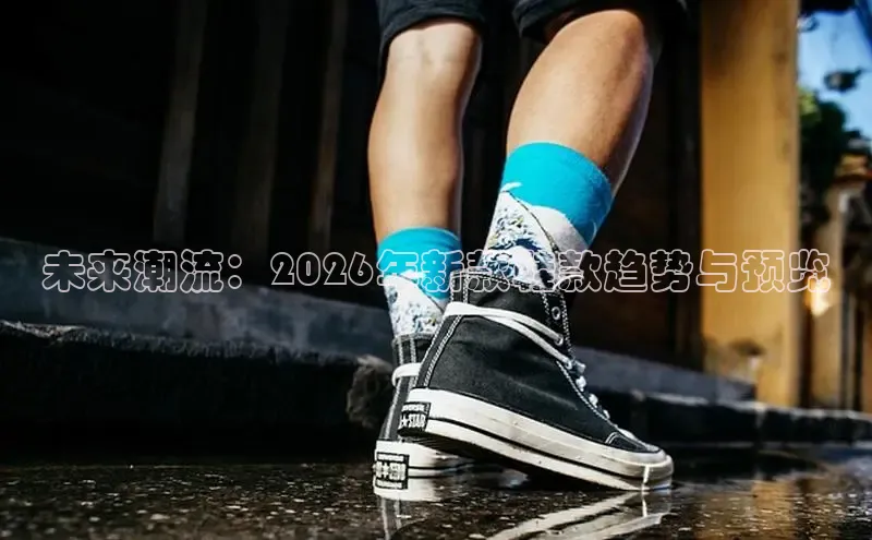 未来潮流：2026年新款鞋款趋势与预览